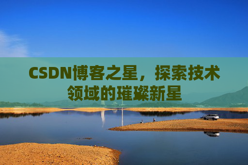 CSDN博客之星，探索技术领域的璀璨新星