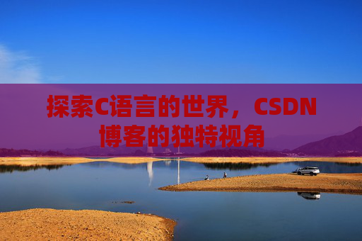 探索C语言的世界，CSDN博客的独特视角